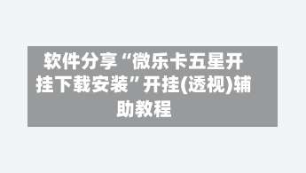 软件分享“微乐卡五星开挂下载安装”开挂(透视)辅助教程-第1张图片
