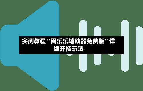 实测教程“闽乐乐辅助器免费版”详细开挂玩法-第1张图片