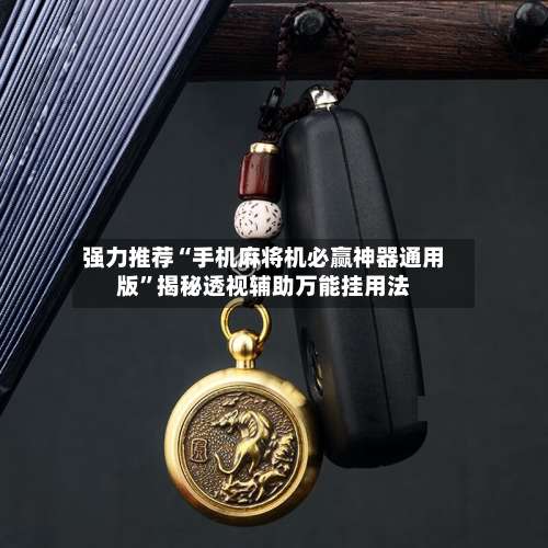 强力推荐“手机麻将机必赢神器通用版”揭秘透视辅助万能挂用法-第1张图片