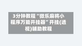 3分钟教程“微乐麻将小程序万能开挂器”开挂(透视)辅助教程-第2张图片