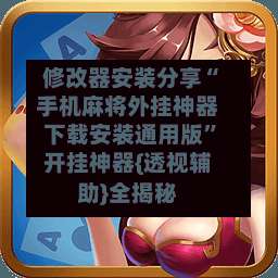 修改器安装分享“手机麻将外挂神器下载安装通用版”开挂神器{透视辅助}全揭秘-第2张图片