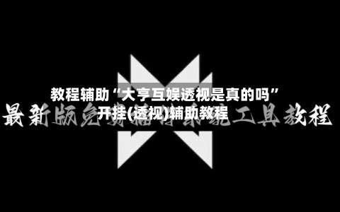 教程辅助“大亨互娱透视是真的吗”开挂(透视)辅助教程-第1张图片