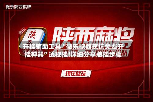 开挂辅助工具“微乐陕西挖坑免费开挂神器”透视挂!详细分享装挂步骤-第1张图片