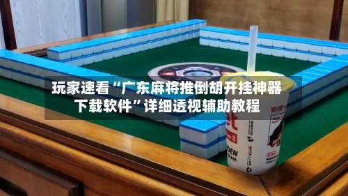 玩家速看“广东麻将推倒胡开挂神器下载软件”详细透视辅助教程-第1张图片