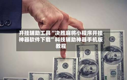 开挂辅助工具“决胜麻将小程序开挂神器软件下载	”科技辅助神器手机版教程-第2张图片