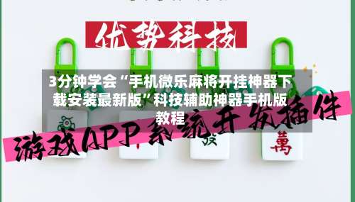 3分钟学会“手机微乐麻将开挂神器下载安装最新版”科技辅助神器手机版教程-第1张图片