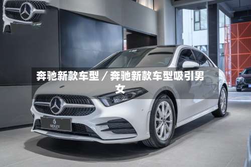 奔驰新款车型/奔驰新款车型吸引男女-第1张图片