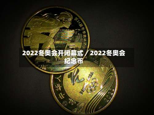 2022冬奥会开闭幕式／2022冬奥会纪念币-第1张图片