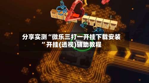 分享实测“微乐三打一开挂下载安装”开挂(透视)辅助教程-第2张图片