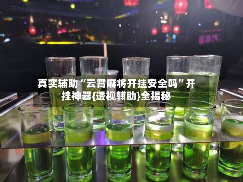 真实辅助“云霄麻将开挂安全吗”开挂神器{透视辅助}全揭秘-第1张图片