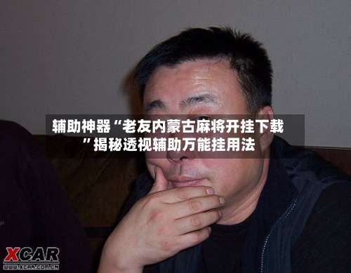 辅助神器“老友内蒙古麻将开挂下载”揭秘透视辅助万能挂用法-第3张图片