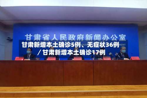 甘肃新增本土确诊5例、无症状36例／甘肃新增本土确诊17例-第2张图片