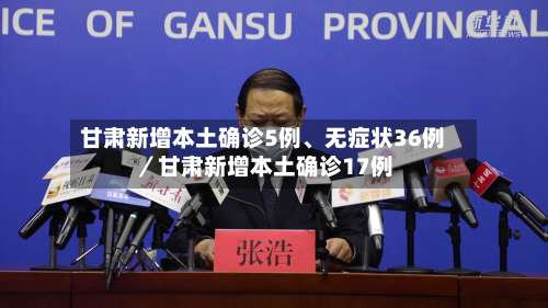 甘肃新增本土确诊5例、无症状36例／甘肃新增本土确诊17例-第1张图片