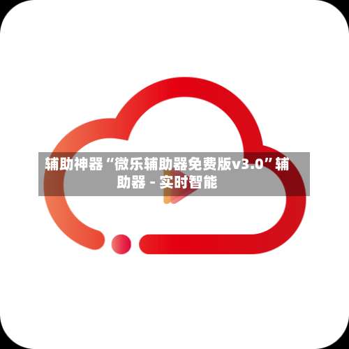 辅助神器“微乐辅助器免费版v3.0	”辅助器 - 实时智能-第1张图片