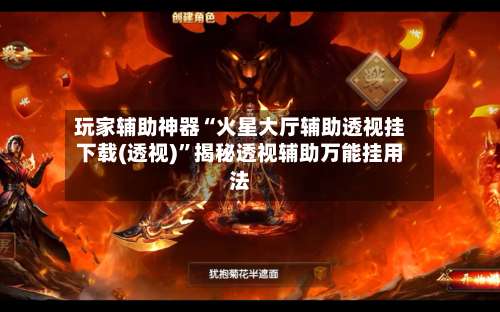 玩家辅助神器“火星大厅辅助透视挂下载(透视)”揭秘透视辅助万能挂用法-第1张图片