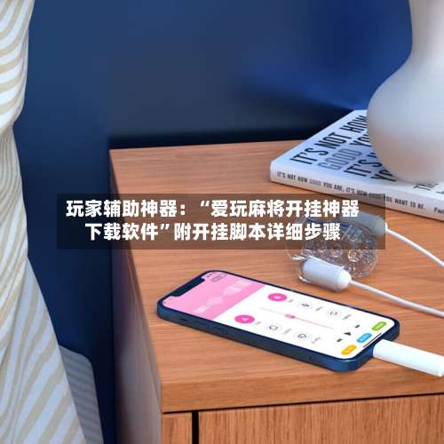 玩家辅助神器：“爱玩麻将开挂神器下载软件”附开挂脚本详细步骤-第1张图片