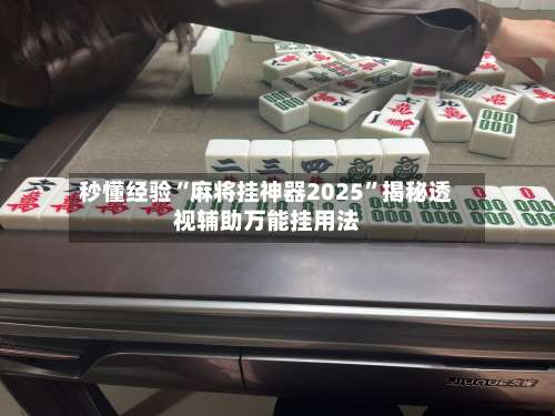 秒懂经验“麻将挂神器2025”揭秘透视辅助万能挂用法-第1张图片