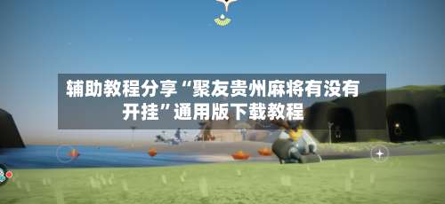 辅助教程分享“聚友贵州麻将有没有开挂	”通用版下载教程-第1张图片