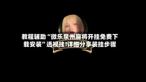教程辅助“微乐泉州麻将开挂免费下载安装”透视挂!详细分享装挂步骤-第1张图片