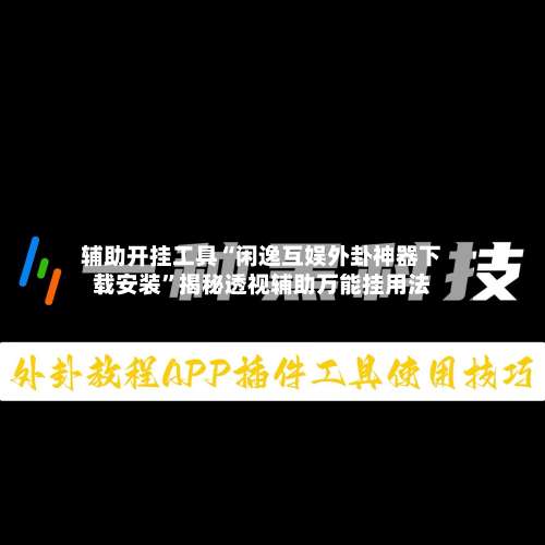 辅助开挂工具“闲逸互娱外卦神器下载安装”揭秘透视辅助万能挂用法-第1张图片