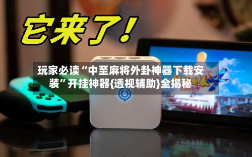 玩家必读“中至麻将外卦神器下载安装”开挂神器{透视辅助}全揭秘-第3张图片