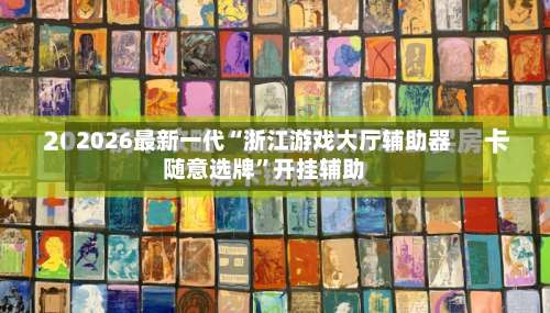 2026最新一代“浙江游戏大厅辅助器随意选牌”开挂辅助-第2张图片