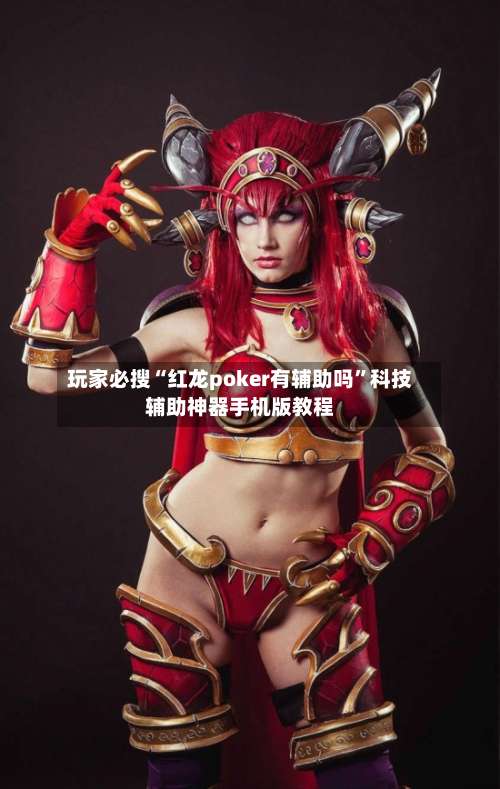 玩家必搜“红龙poker有辅助吗”科技辅助神器手机版教程-第1张图片