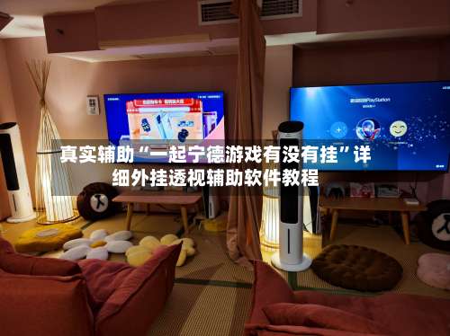 真实辅助“一起宁德游戏有没有挂”详细外挂透视辅助软件教程-第1张图片