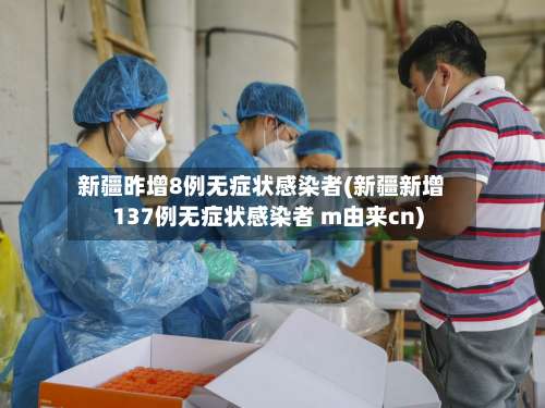 新疆昨增8例无症状感染者(新疆新增137例无症状感染者 m由来cn)-第1张图片