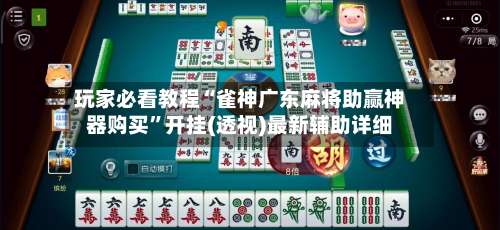 玩家必看教程“雀神广东麻将助赢神器购买”开挂(透视)最新辅助详细-第1张图片
