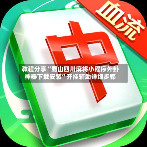 教程分享“蜀山四川麻将小程序外卦神器下载安装”开挂辅助详细步骤-第1张图片