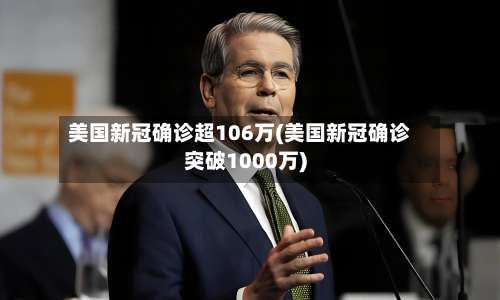 美国新冠确诊超106万(美国新冠确诊突破1000万)-第1张图片