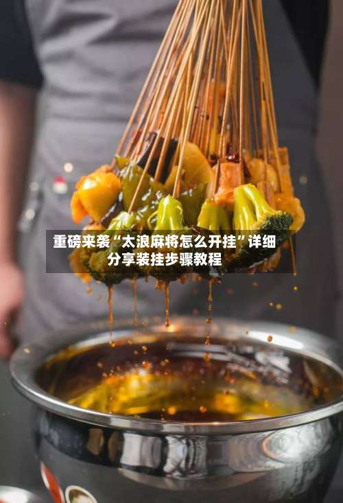 重磅来袭“太浪麻将怎么开挂	”详细分享装挂步骤教程-第2张图片