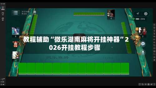 教程辅助“微乐湖南麻将开挂神器”2026开挂教程步骤-第1张图片