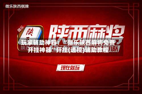 玩家辅助神器：“微乐陕西麻将免费开挂神器”开挂(透视)辅助教程-第1张图片