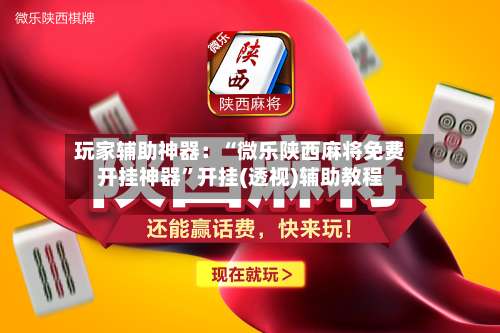 玩家辅助神器：“微乐陕西麻将免费开挂神器”开挂(透视)辅助教程-第3张图片