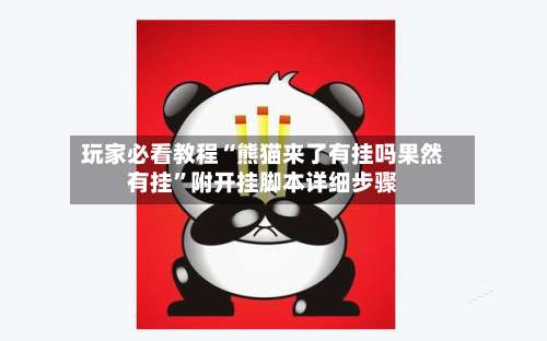 玩家必看教程“熊猫来了有挂吗果然有挂”附开挂脚本详细步骤-第1张图片