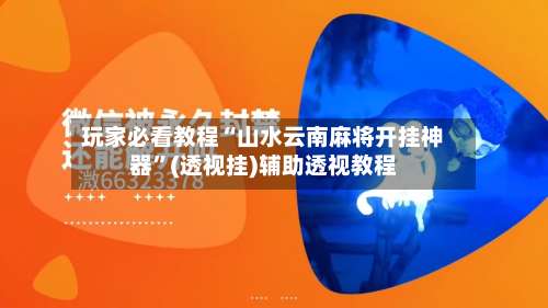 玩家必看教程“山水云南麻将开挂神器”(透视挂)辅助透视教程-第1张图片