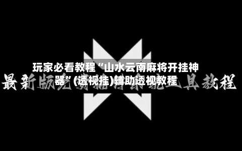 玩家必看教程“山水云南麻将开挂神器	”(透视挂)辅助透视教程-第2张图片