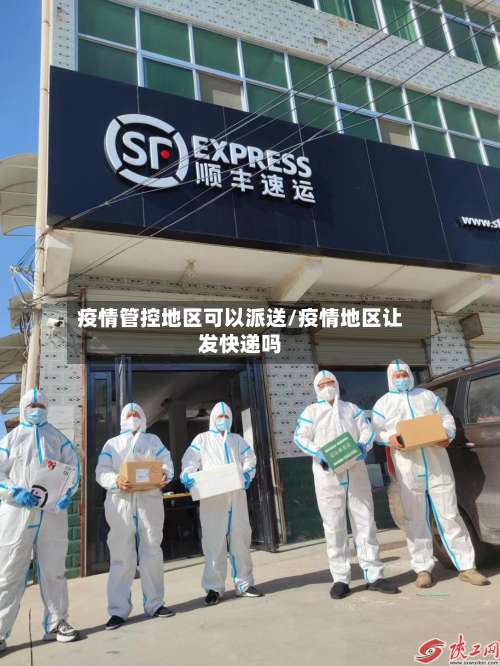 疫情管控地区可以派送/疫情地区让发快递吗-第1张图片
