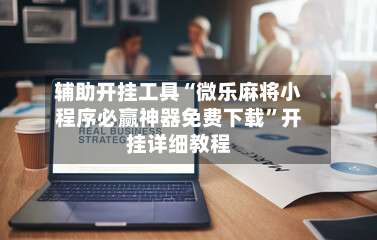 辅助开挂工具“微乐麻将小程序必赢神器免费下载”开挂详细教程-第1张图片