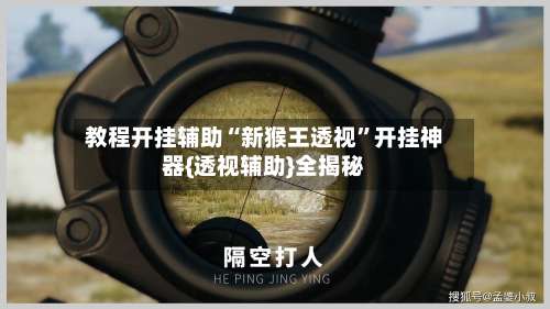 教程开挂辅助“新猴王透视”开挂神器{透视辅助}全揭秘-第1张图片