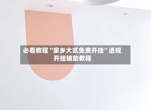 必看教程“家乡大贰免费开挂”透视开挂辅助教程-第1张图片