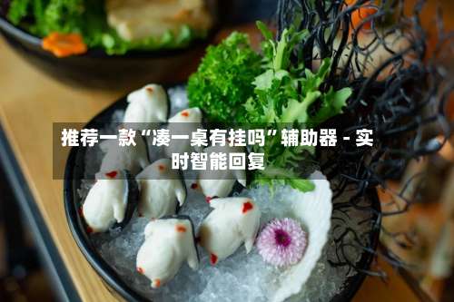 推荐一款“凑一桌有挂吗	”辅助器 - 实时智能回复-第1张图片