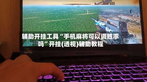 辅助开挂工具“手机麻将可以调胜率吗”开挂(透视)辅助教程-第3张图片