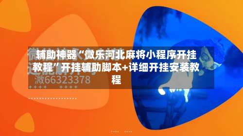 辅助神器“微乐河北麻将小程序开挂教程	”开挂辅助脚本+详细开挂安装教程-第1张图片