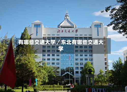 有哪些交通大学/东北有哪些交通大学-第1张图片