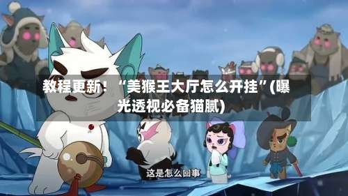 教程更新！“美猴王大厅怎么开挂”(曝光透视必备猫腻)-第3张图片