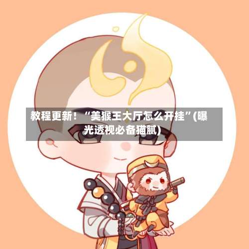 教程更新！“美猴王大厅怎么开挂”(曝光透视必备猫腻)-第1张图片
