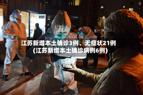 江苏新增本土确诊3例、无症状21例(江苏新增本土确诊病例6例)-第2张图片